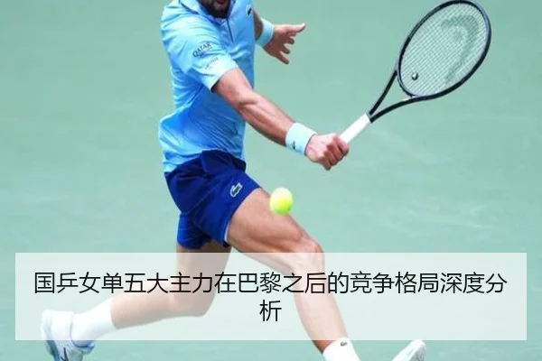 国乒女单五大主力在巴黎之后的竞争格局深度分析